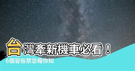 牽新機車禁忌|台灣牽新車禁忌：最常見的6種習俗